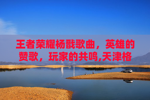 王者荣耀杨戬歌曲，英雄的赞歌，玩家的共鸣,天津格林国际幼儿园学费