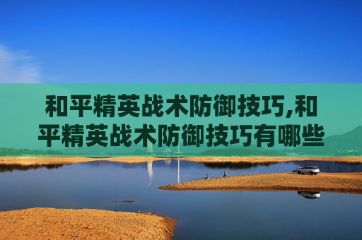 和平精英战术防御技巧,和平精英战术防御技巧有哪些