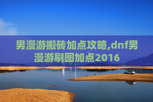男漫游搬砖加点攻略,dnf男漫游刷图加点2016