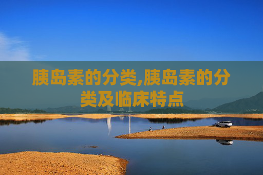 胰岛素的分类,胰岛素的分类及临床特点