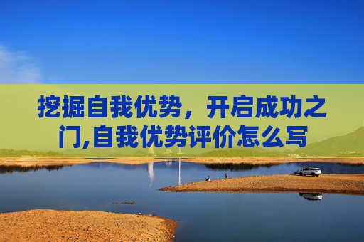 挖掘自我优势，开启成功之门,自我优势评价怎么写
