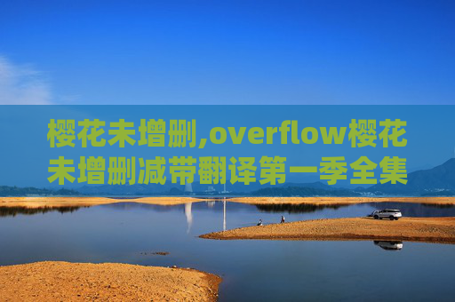 樱花未增删,overflow樱花未增删减带翻译第一季全集动漫观看