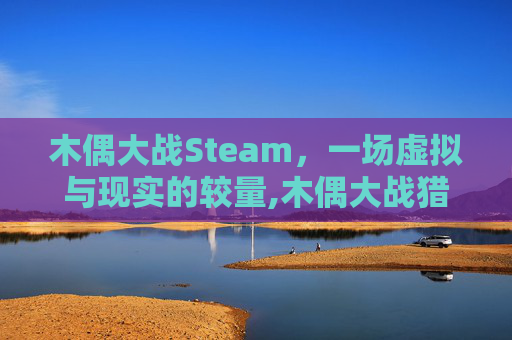 木偶大战Steam，一场虚拟与现实的较量,木偶大战猎月人