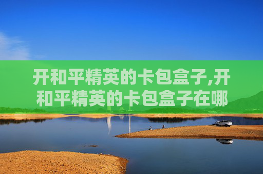 开和平精英的卡包盒子,开和平精英的卡包盒子在哪