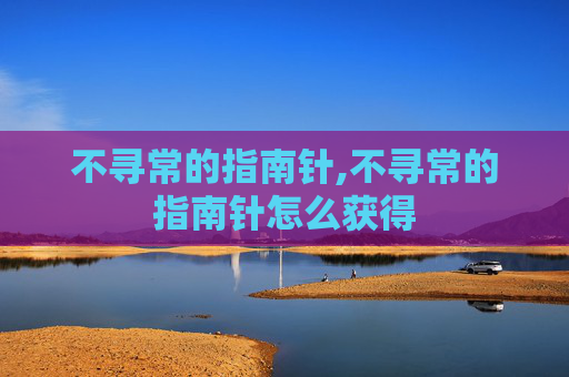 不寻常的指南针,不寻常的指南针怎么获得