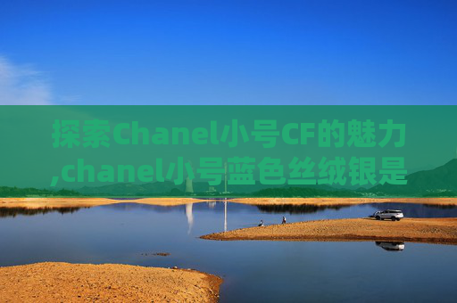 探索Chanel小号CF的魅力,chanel小号蓝色丝绒银是品牌吗 探索Chanel小号CF的魅力,chanel小号蓝色丝绒银是品牌吗