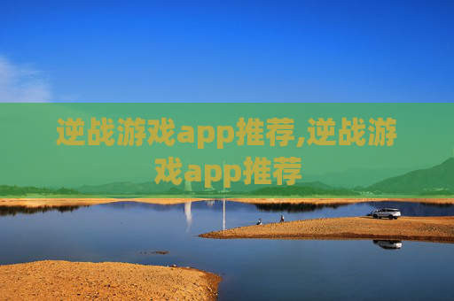 逆战游戏app推荐,逆战游戏app推荐 逆战游戏app推荐,逆战游戏app推荐