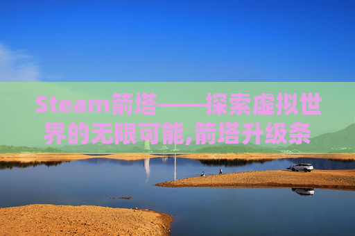 Steam箭塔——探索虚拟世界的无限可能,箭塔升级条件 Steam箭塔——探索虚拟世界的无限可能,箭塔升级条件