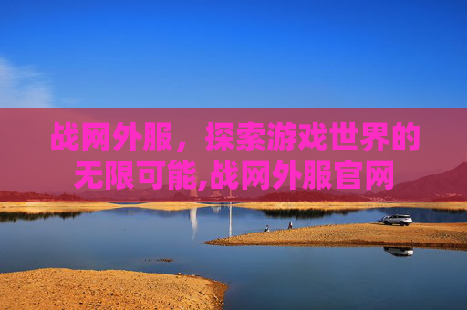 战网外服,探索游戏世界的无限可能,战网外服官网 战网外服,探索游戏世界的无限可能,战网外服官网