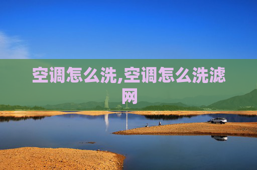 空调怎么洗,空调怎么洗滤网 空调怎么洗,空调怎么洗滤网