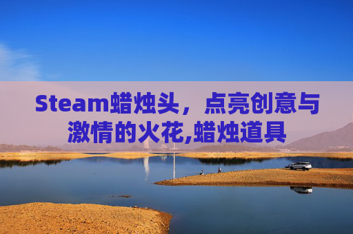 Steam蜡烛头,点亮创意与激情的火花,蜡烛道具 Steam蜡烛头,点亮创意与激情的火花,蜡烛道具