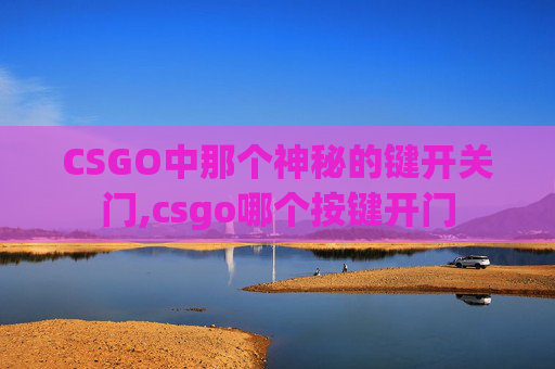 CSGO中那个神秘的键开关门,csgo哪个按键开门