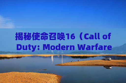 揭秘使命召唤16（Call of Duty: Modern Warfare）中最快的狙击枪选择,使命召唤16狙击枪推荐