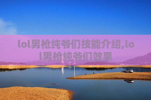 lol男枪纯爷们技能介绍,lol男枪纯爷们效果
