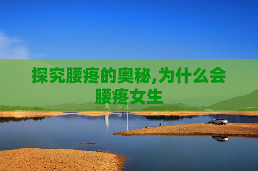 探究腰疼的奥秘,为什么会腰疼女生