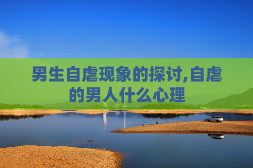 男生自虐现象的探讨,自虐的男人什么心理