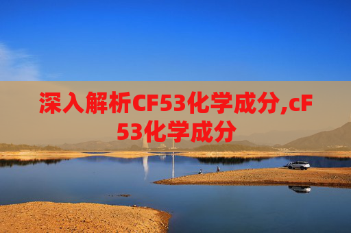 深入解析CF53化学成分,cF53化学成分