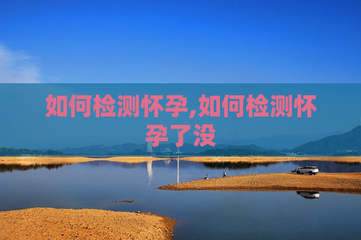 如何检测怀孕,如何检测怀孕了没