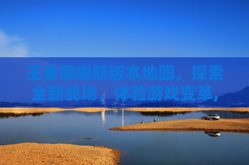 王者荣耀新版本地图,探索全新战场,体验游戏变革,王者荣耀新版本地图改动2026年 王者荣耀新版本地图,探索全新战场,体验游戏变革,王者荣耀新版本地图改动2026年