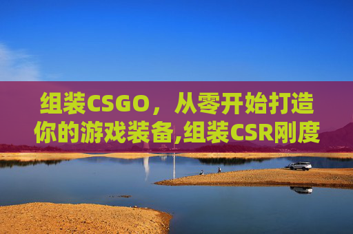 组装CSGO，从零开始打造你的游戏装备,组装CSR刚度矩阵