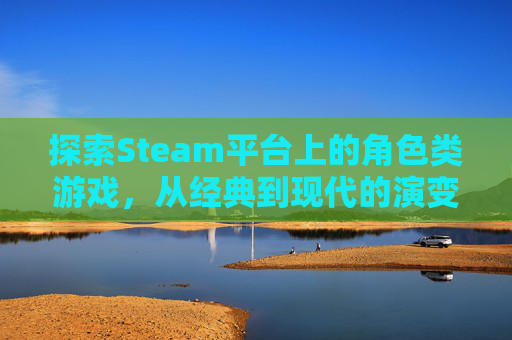 探索Steam平台上的角色类游戏,从经典到现代的演变,steam上好玩的角色扮演游戏 探索Steam平台上的角色类游戏,从经典到现代的演变,steam上好玩的角色扮演游戏