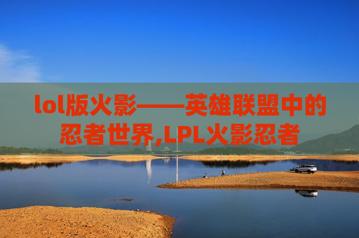 lol版火影——英雄联盟中的忍者世界,LPL火影忍者