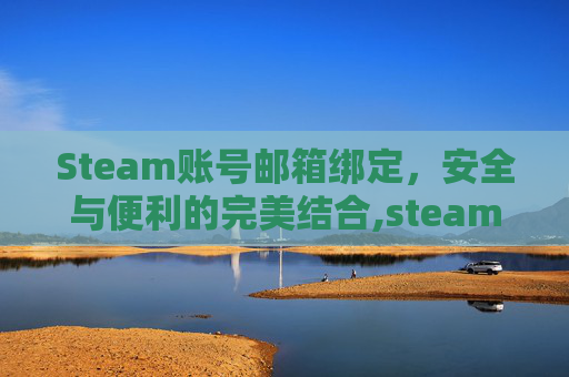 Steam账号邮箱绑定，安全与便利的完美结合,steam绑定的邮箱不能用了 怎么更换