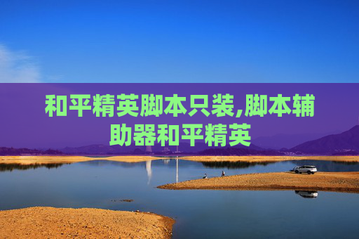 和平精英脚本只装,脚本辅助器和平精英