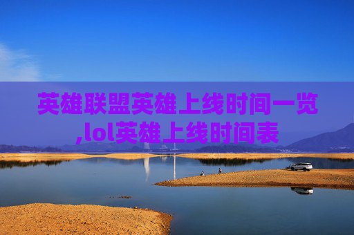 英雄联盟英雄上线时间一览,lol英雄上线时间表