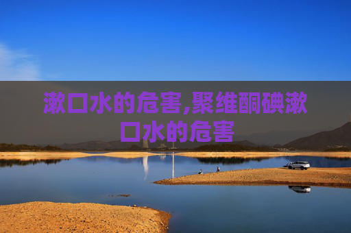 漱口水的危害,聚维酮碘漱口水的危害