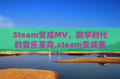 Steam变成MV，数字时代的音乐革命,steam变成美元了怎么办