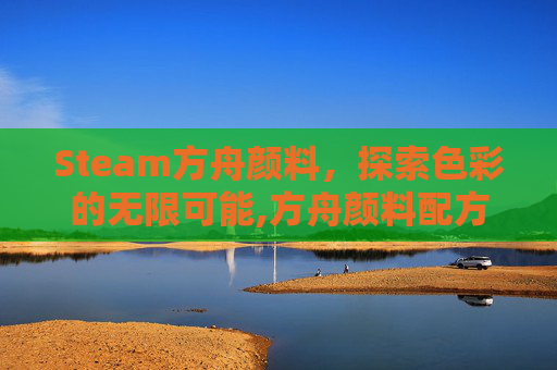 Steam方舟颜料,探索色彩的无限可能,方舟颜料配方大全 Steam方舟颜料,探索色彩的无限可能,方舟颜料配方大全
