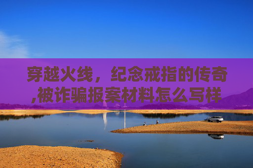 穿越火线，纪念戒指的传奇,被诈骗报案材料怎么写样本
