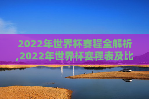 2022年世界杯赛程全解析,2022年世界杯赛程表及比分