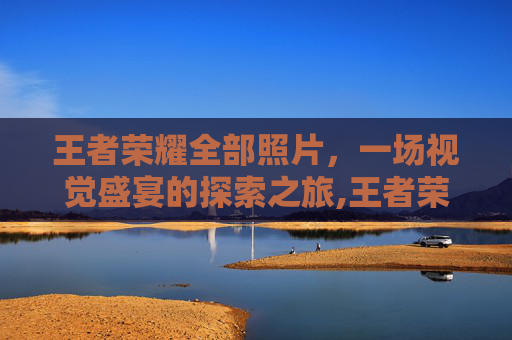 王者荣耀全部照片，一场视觉盛宴的探索之旅,王者荣耀照片壁纸