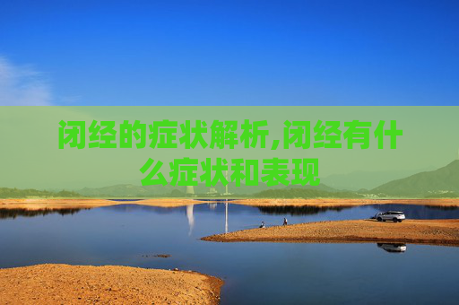 闭经的症状解析,闭经有什么症状和表现