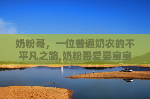 奶粉哥，一位普通奶农的不平凡之路,奶粉哥爱婴宝宝母婴用品店