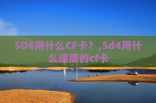 5D4用什么CF卡？,5d4用什么速度的cf卡