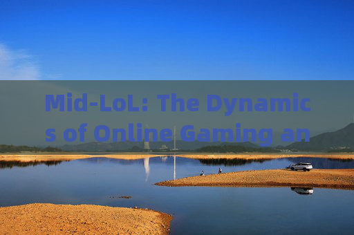 Mid-LoL: The Dynamics of Online Gaming and Its Impact on Society,midlol什么意思