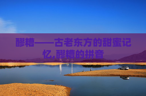 醪糟——古老东方的甜蜜记忆,醪糟的拼音