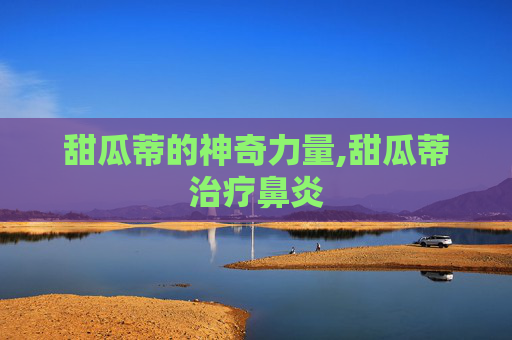 甜瓜蒂的神奇力量,甜瓜蒂治疗鼻炎