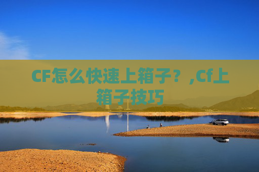 CF怎么快速上箱子？,Cf上箱子技巧
