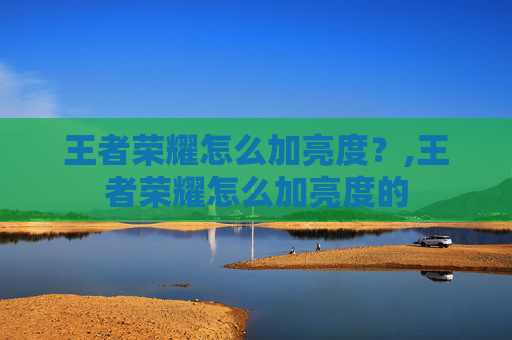 王者荣耀怎么加亮度？,王者荣耀怎么加亮度的