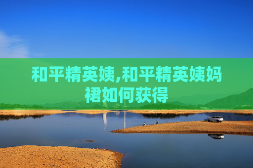 和平精英姨,和平精英姨妈裙如何获得