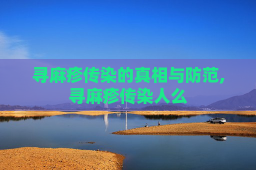 寻麻疹传染的真相与防范,寻麻疹传染人么