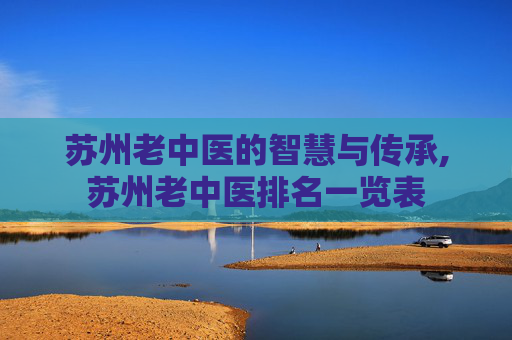 苏州老中医的智慧与传承,苏州老中医排名一览表