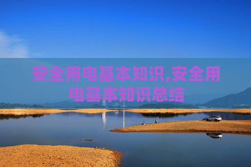 安全用电基本知识,安全用电基本知识总结