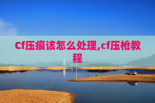 Cf压痕该怎么处理,cf压枪教程 Cf压痕该怎么处理,cf压枪教程