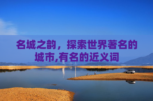 名城之韵，探索世界著名的城市,有名的近义词