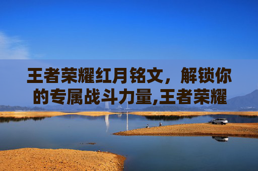 王者荣耀红月铭文，解锁你的专属战斗力量,王者荣耀红月铭文找不到